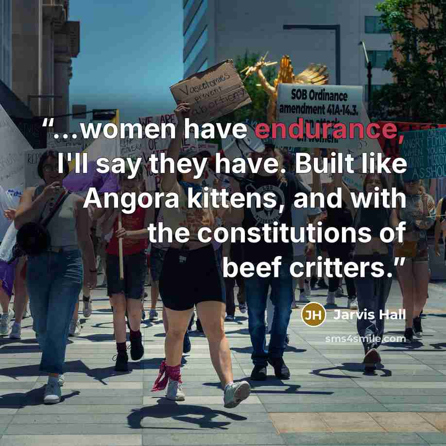 “...women have endurance, I'll say they have. Built like Angora kittens, and with the constitutions of beef critters.” quote by Jarvis Hall