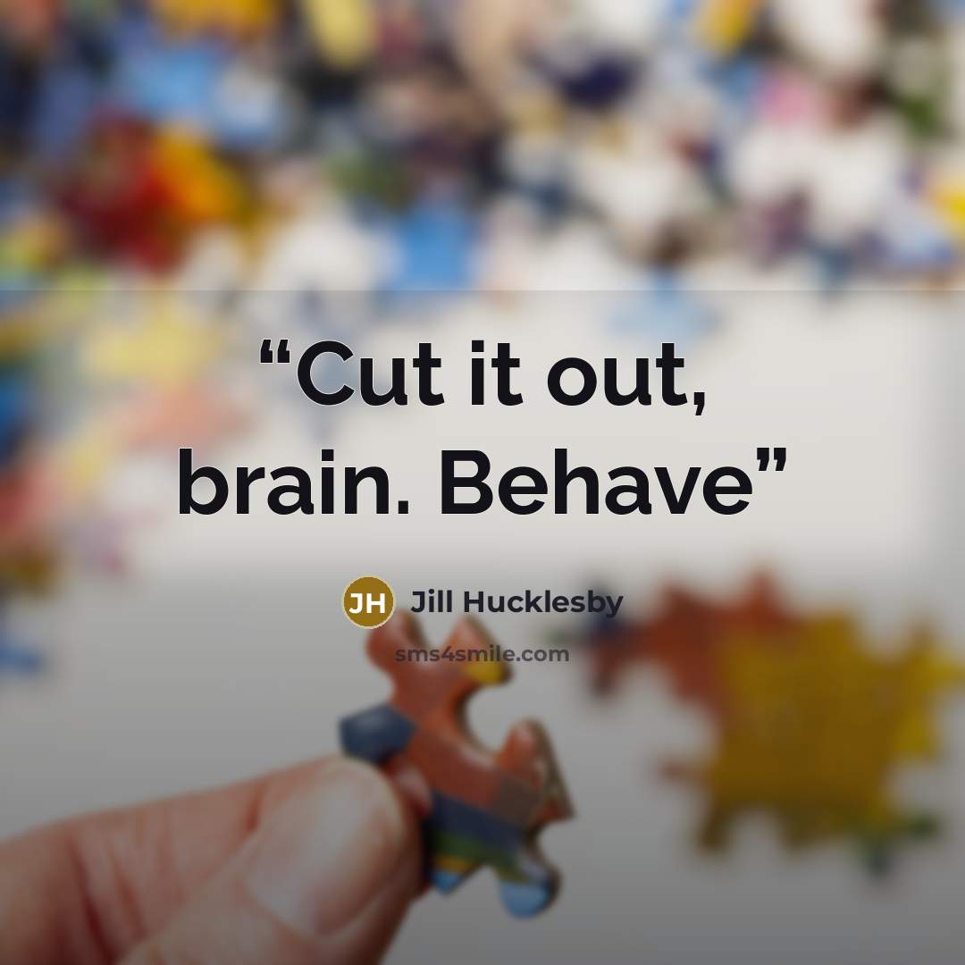“Cut it out, brain. Behave” quote by Jill Hucklesby