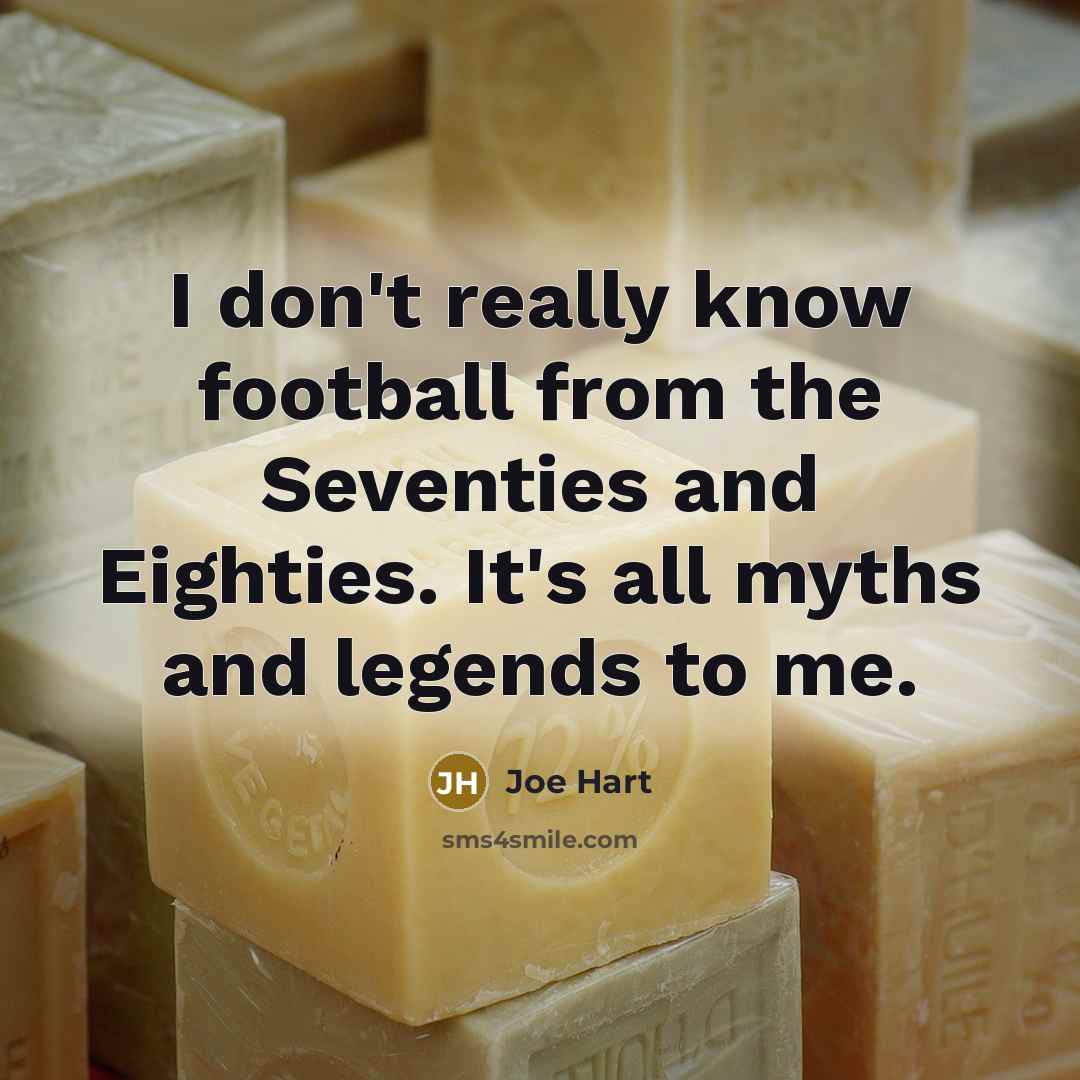 “I don't really know football from the Seventies and Eighties.…” quote by Joe Hart