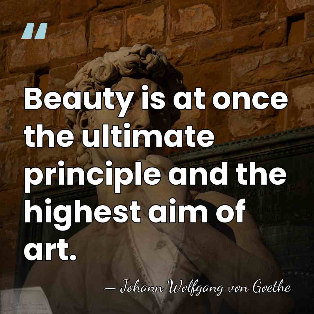 Beauty is at once the ultimate principle and the highest aim of&hellip; - Johann Wolfgang von Goethe