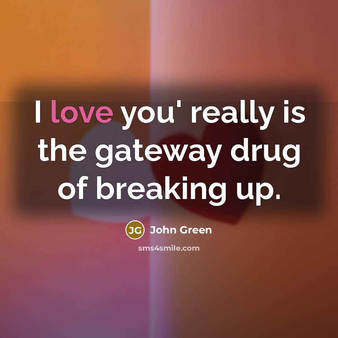 “I love you' really is the gateway drug of breaking…” quote by John Green