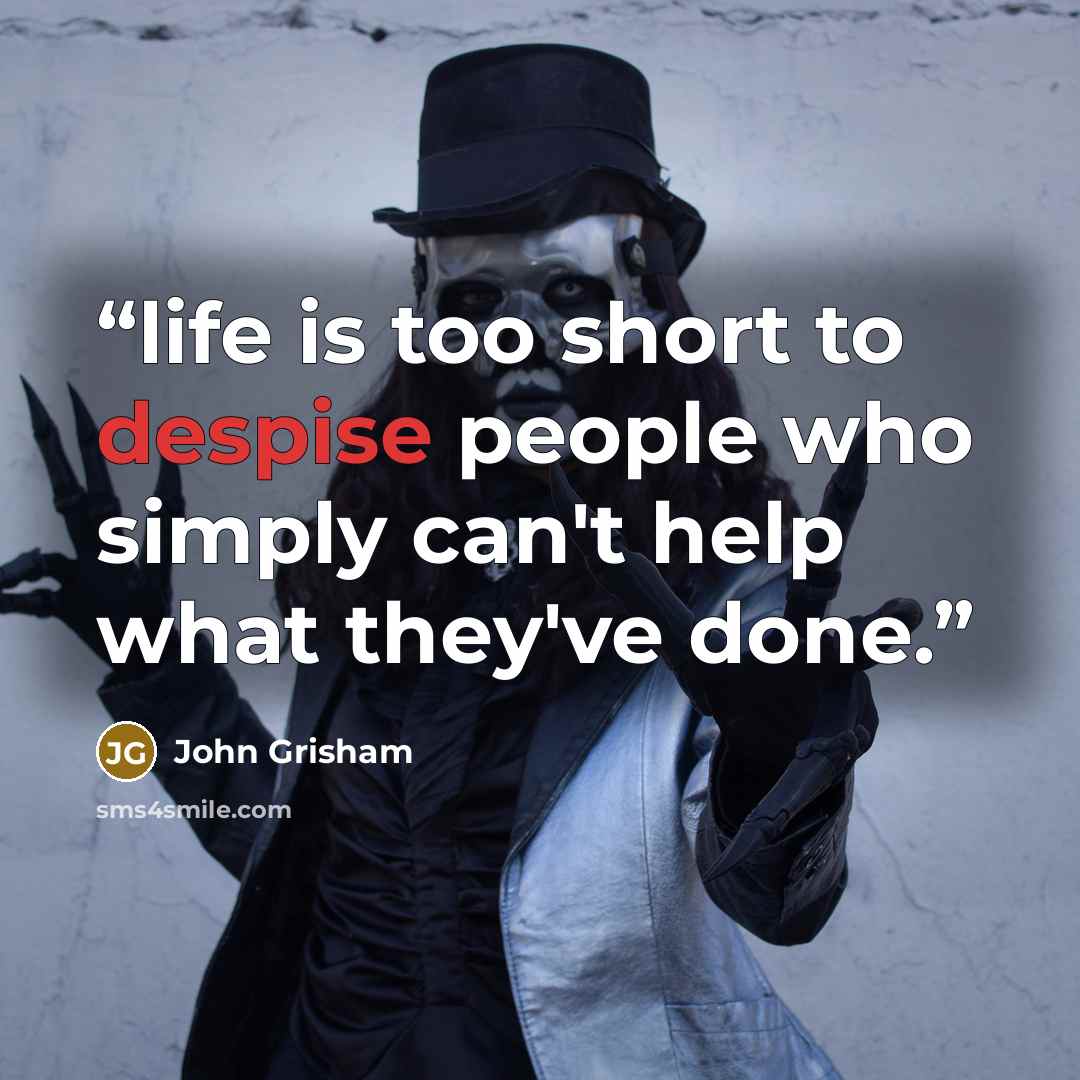 “life is too short to despise people who simply can't help what they've done.” quote by John Grisham