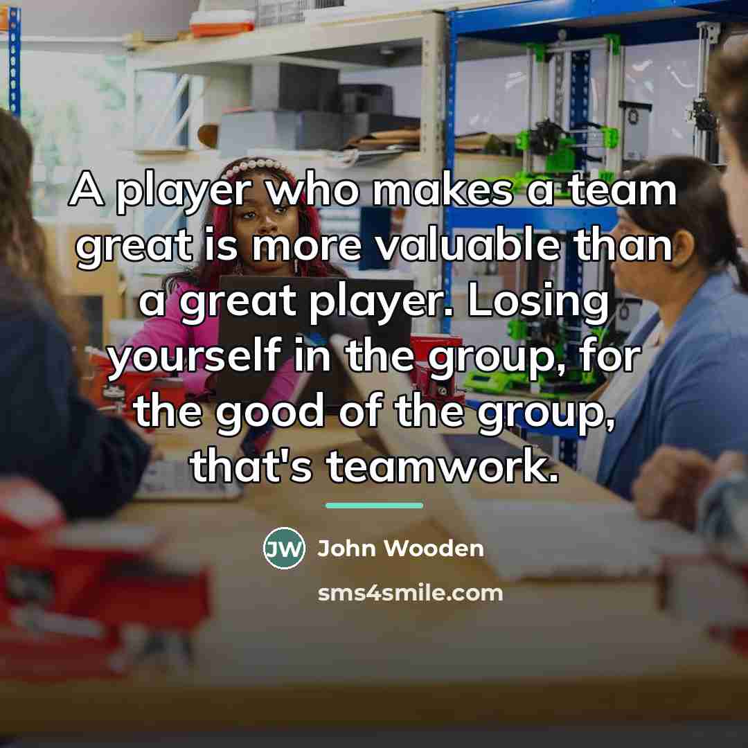 “A player who makes a team great is more valuable…” quote by John Wooden