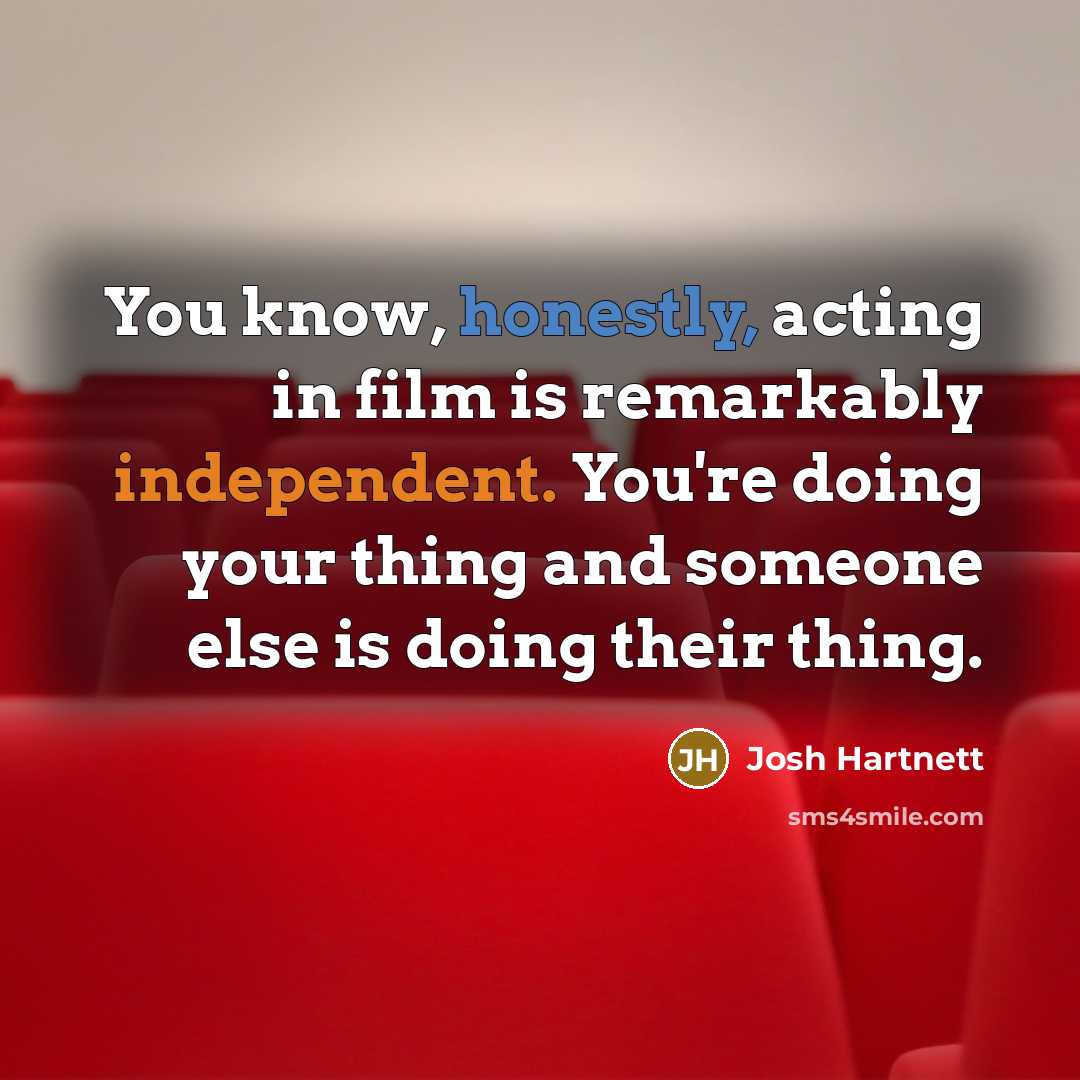 “You know, honestly, acting in film is remarkably independent. You're…” quote by Josh Hartnett