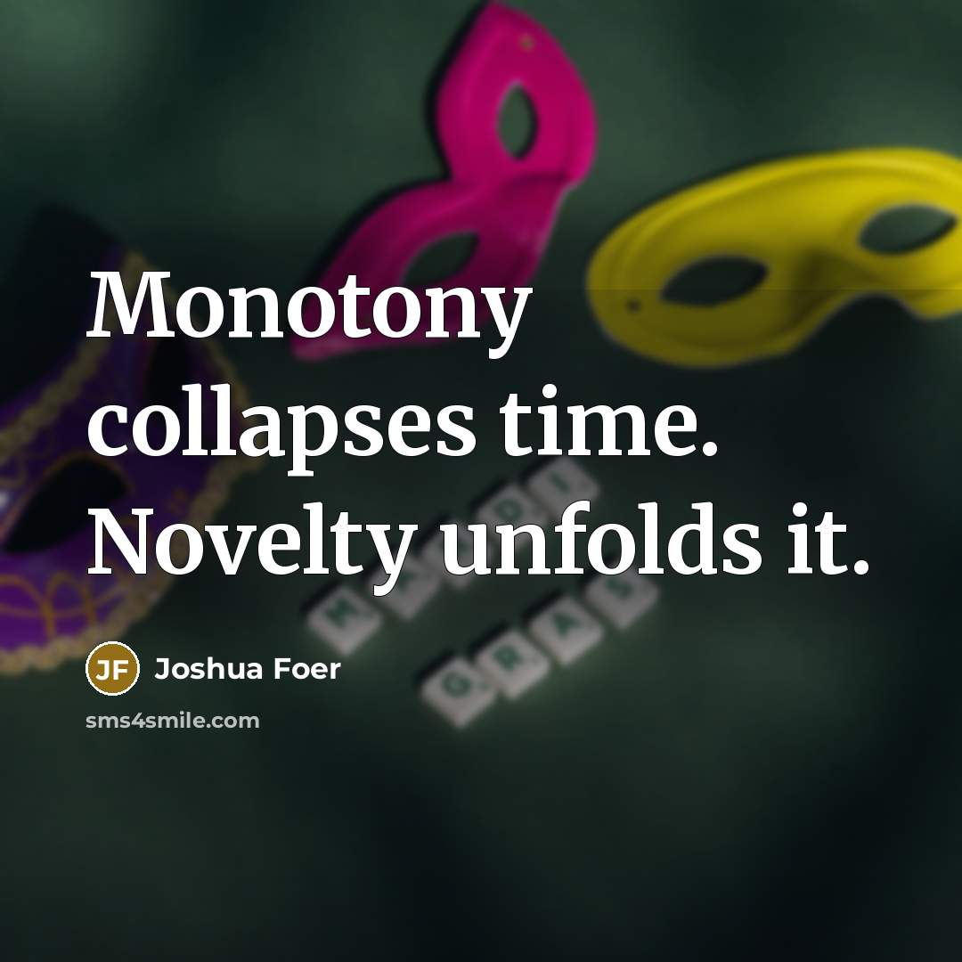 “Monotony collapses time. Novelty unfolds it.…” quote by Joshua Foer