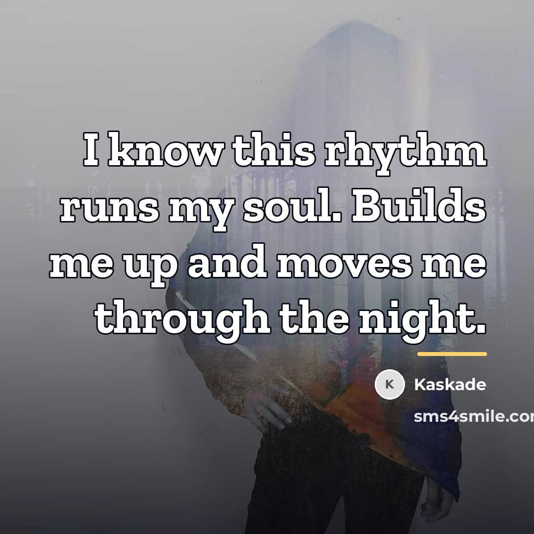 “I know this rhythm runs my soul. Builds me up…” quote by Kaskade