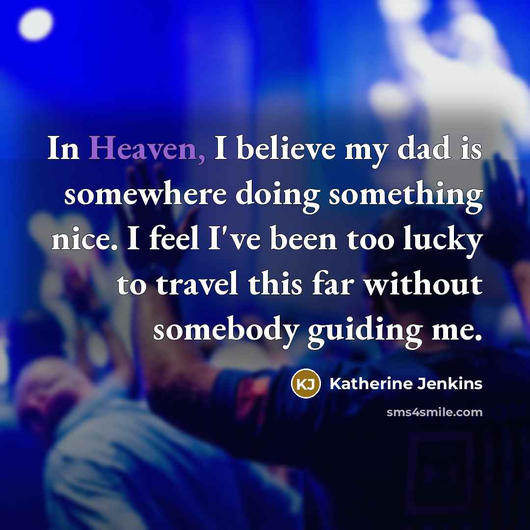 “In Heaven, I believe my dad is somewhere doing something…” quote by Katherine Jenkins