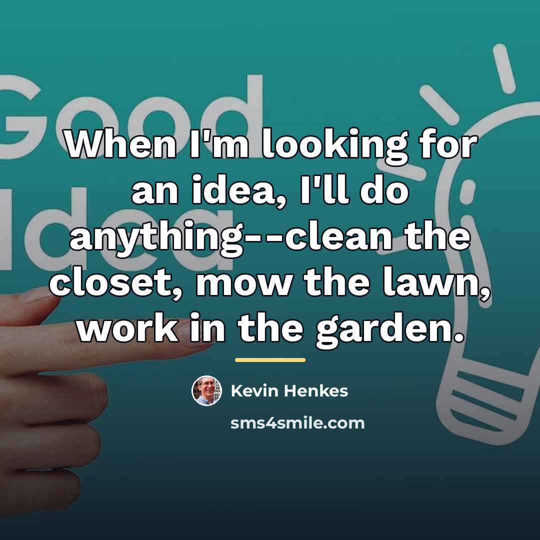 “When I'm looking for an idea, I'll do anything--clean the…” quote by Kevin Henkes