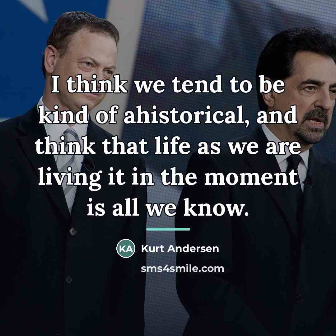 “I think we tend to be kind of ahistorical, and…” quote by Kurt Andersen