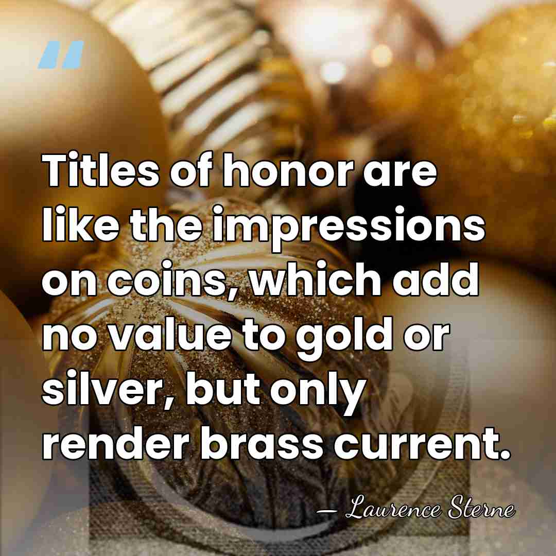 Titles of honor are like the impressions on coins, which add no&hellip; - Laurence Sterne