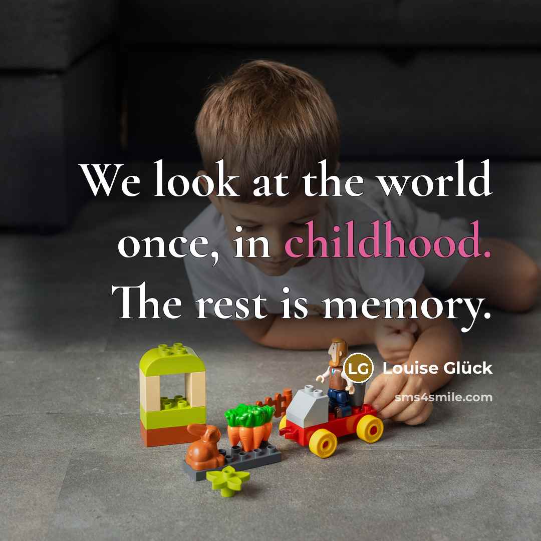 “We look at the world once, in childhood. The rest is memory.” quote by Louise Glück