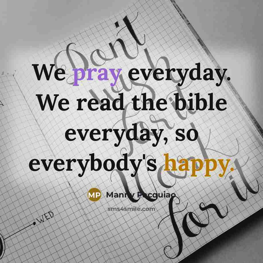 “We pray everyday. We read the bible everyday, so everybody's…” quote by Manny Pacquiao