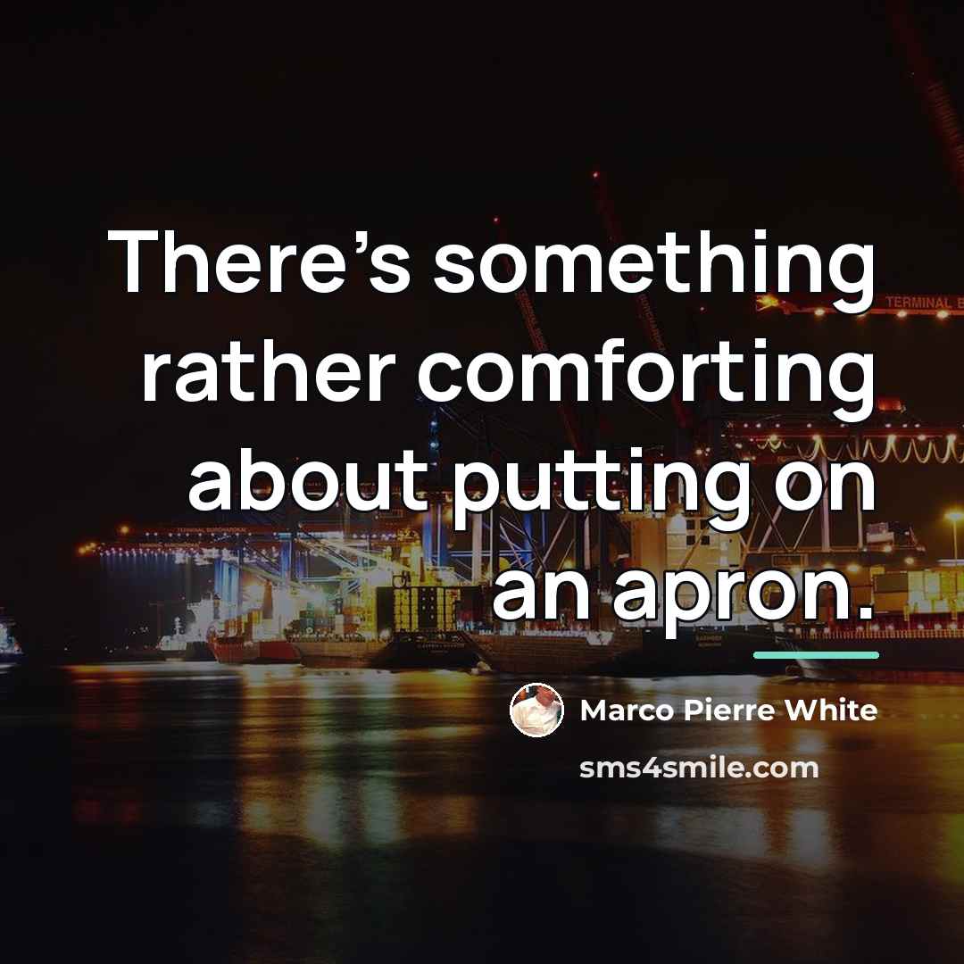 “There's something rather comforting about putting on an apron.…” quote by Marco Pierre White