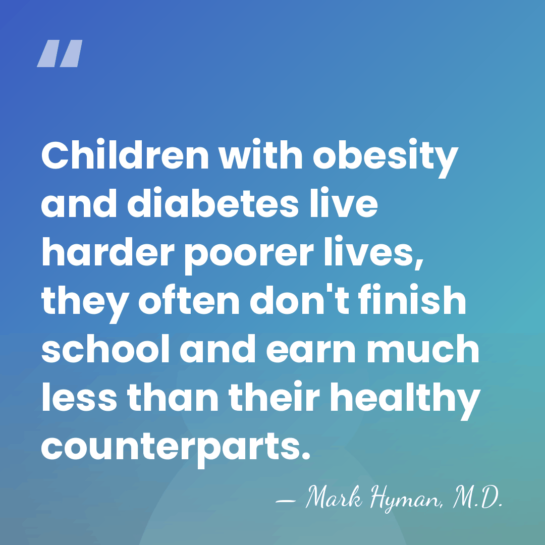 Children with obesity and diabetes live harder poorer lives, they often don't&hellip; - Mark Hyman, M.D.