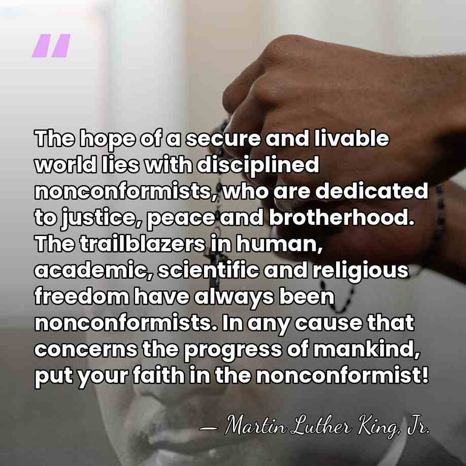 The hope of a secure and livable world lies with disciplined nonconformists,&hellip; - Martin Luther King, Jr.