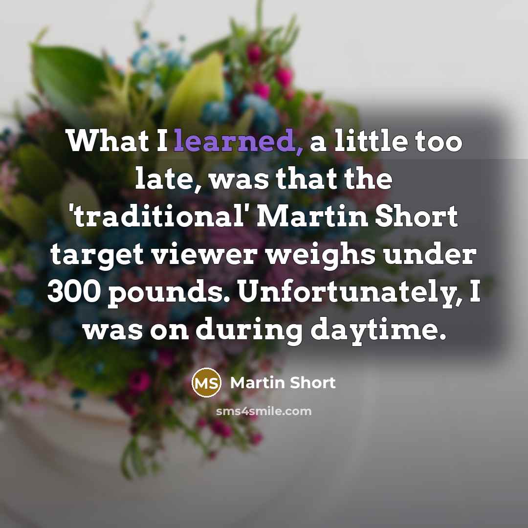 “What I learned, a little too late, was that the…” quote by Martin Short