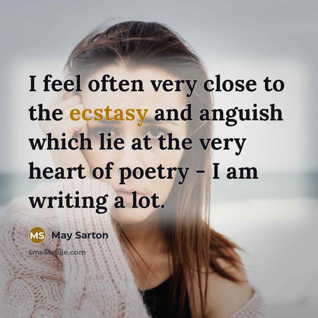 “I feel often very close to the ecstasy and anguish…” quote by May Sarton