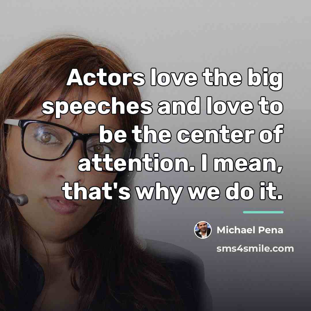 “Actors love the big speeches and love to be the…” quote by Michael Pena