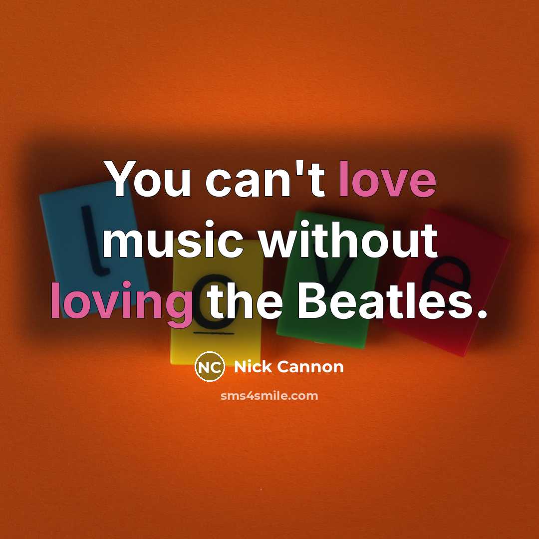 “You can't love music without loving the Beatles.” quote by Nick Cannon