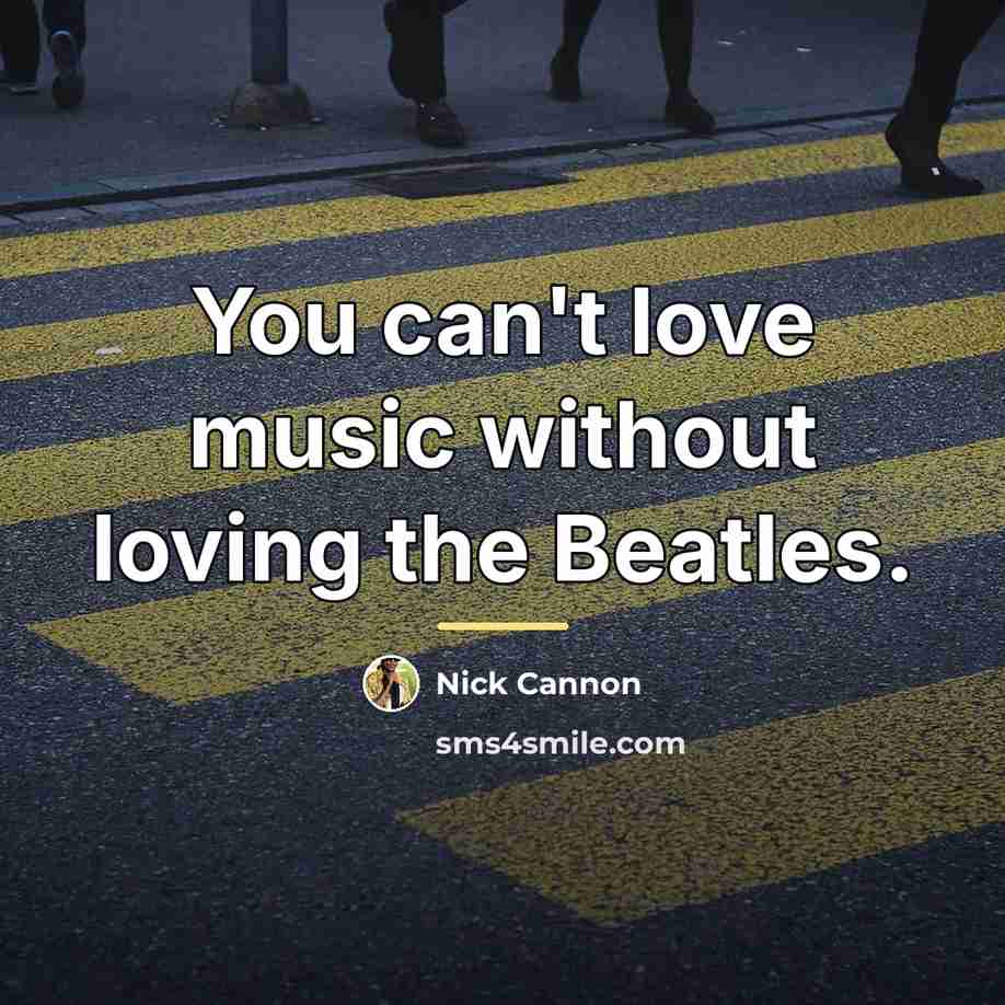 “You can't love music without loving the Beatles.…” quote by Nick Cannon