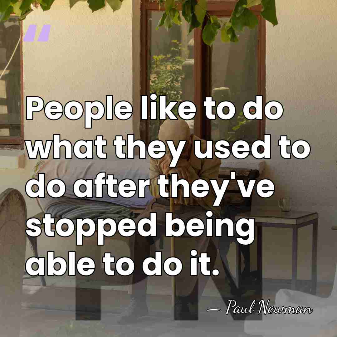 People like to do what they used to do after they've stopped&hellip; - Paul Newman