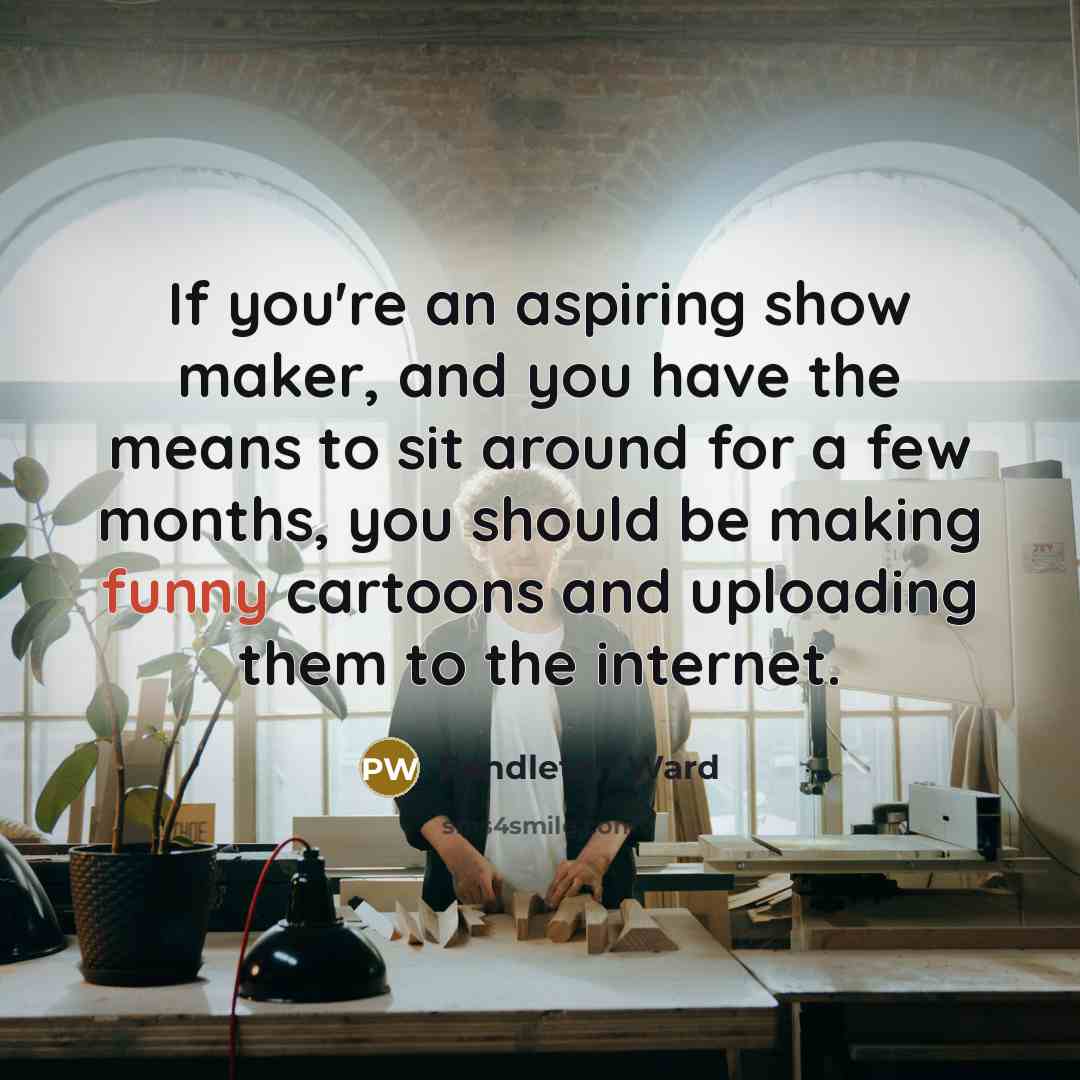 “If you're an aspiring show maker, and you have the…” quote by Pendleton Ward
