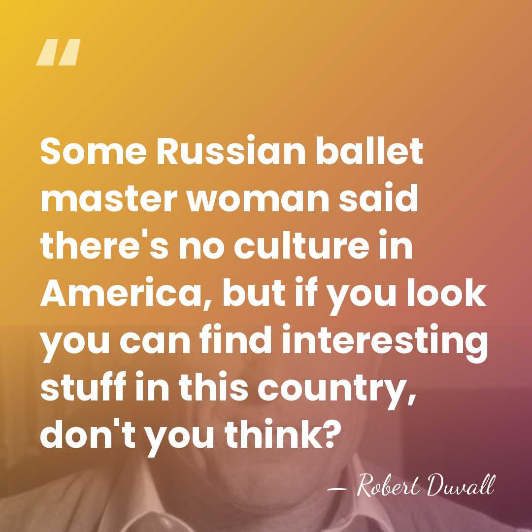 Some Russian ballet master woman said there's no culture in America, but&hellip; - Robert Duvall