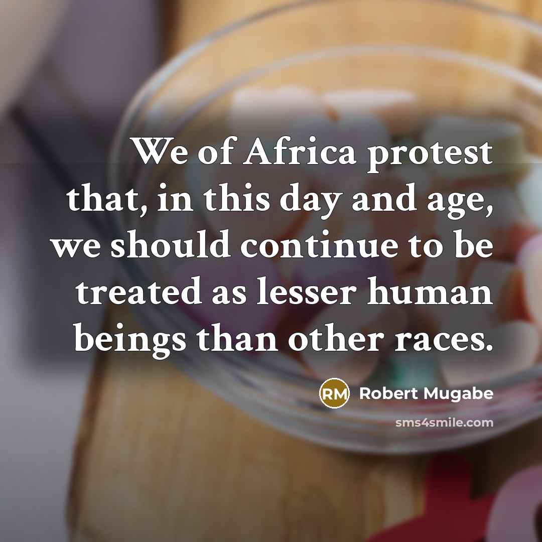 “We of Africa protest that, in this day and age,…” quote by Robert Mugabe