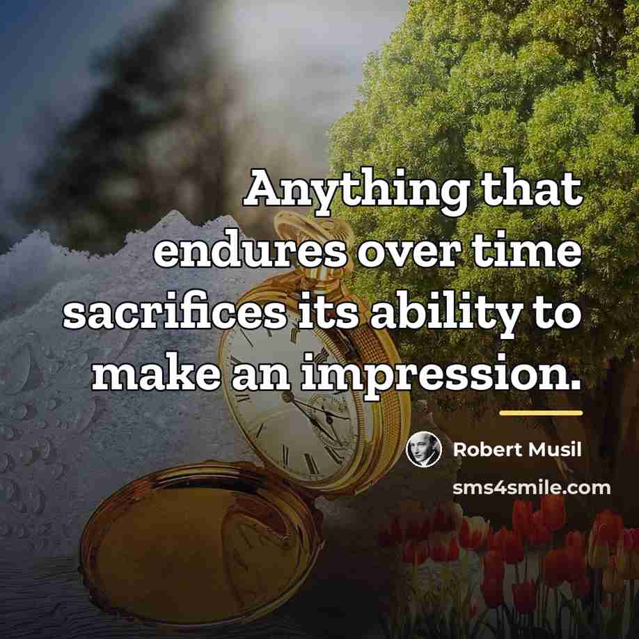 “Anything that endures over time sacrifices its ability to make…” quote by Robert Musil