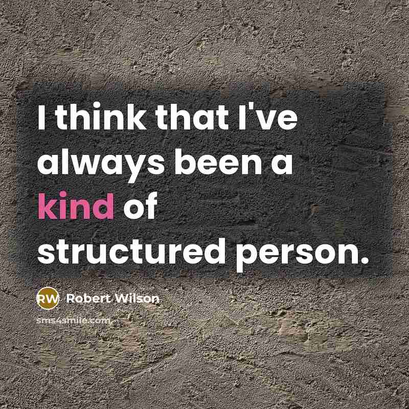 “I think that I've always been a kind of structured…” quote by Robert Wilson
