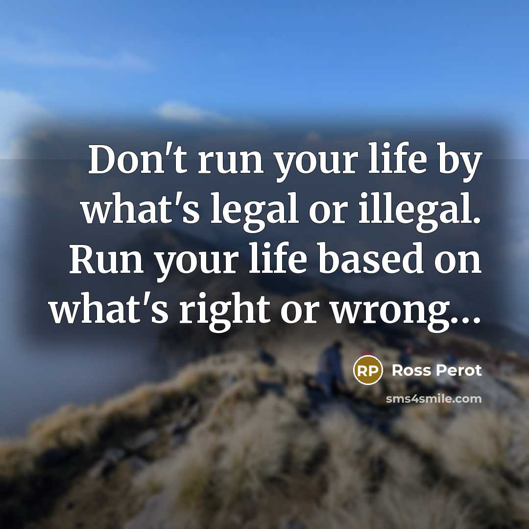 “Don't run your life by what's legal or illegal. Run…” quote by Ross Perot