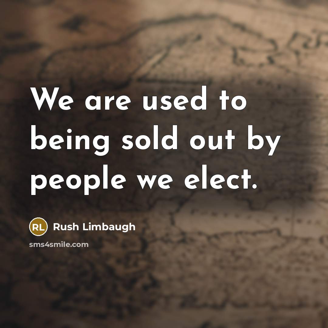 “We are used to being sold out by people we elect.” quote by Rush Limbaugh
