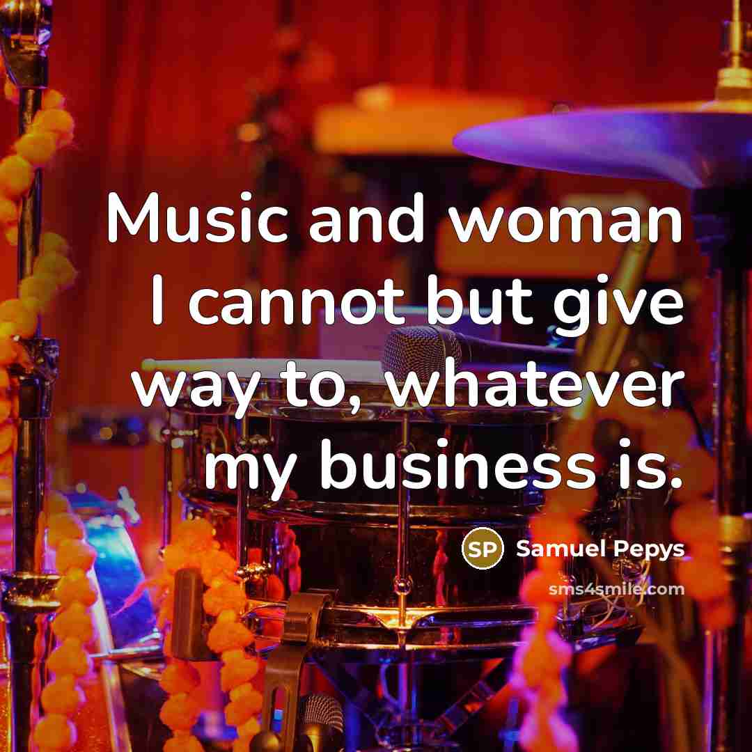 “Music and woman I cannot but give way to, whatever…” quote by Samuel Pepys