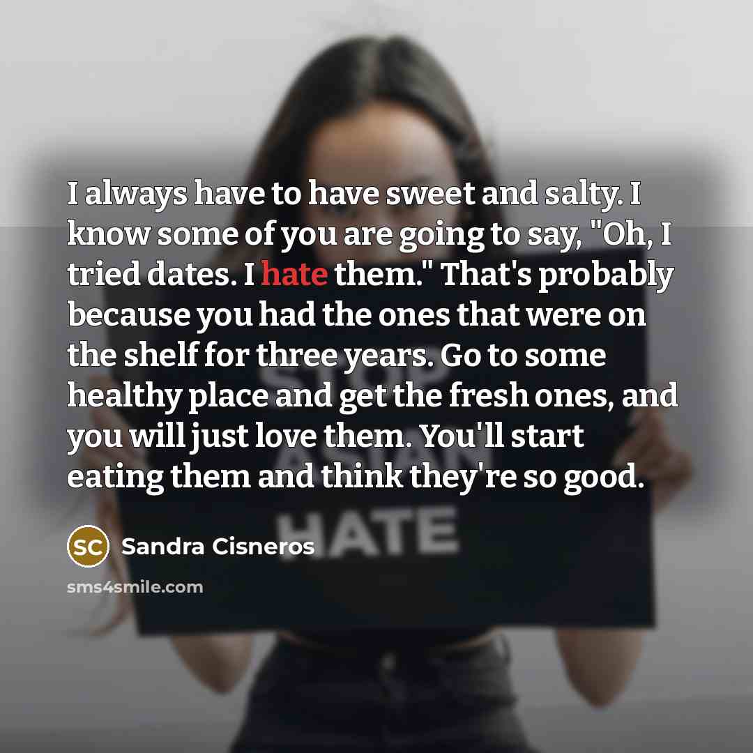 “I always have to have sweet and salty. I know…” quote by Sandra Cisneros
