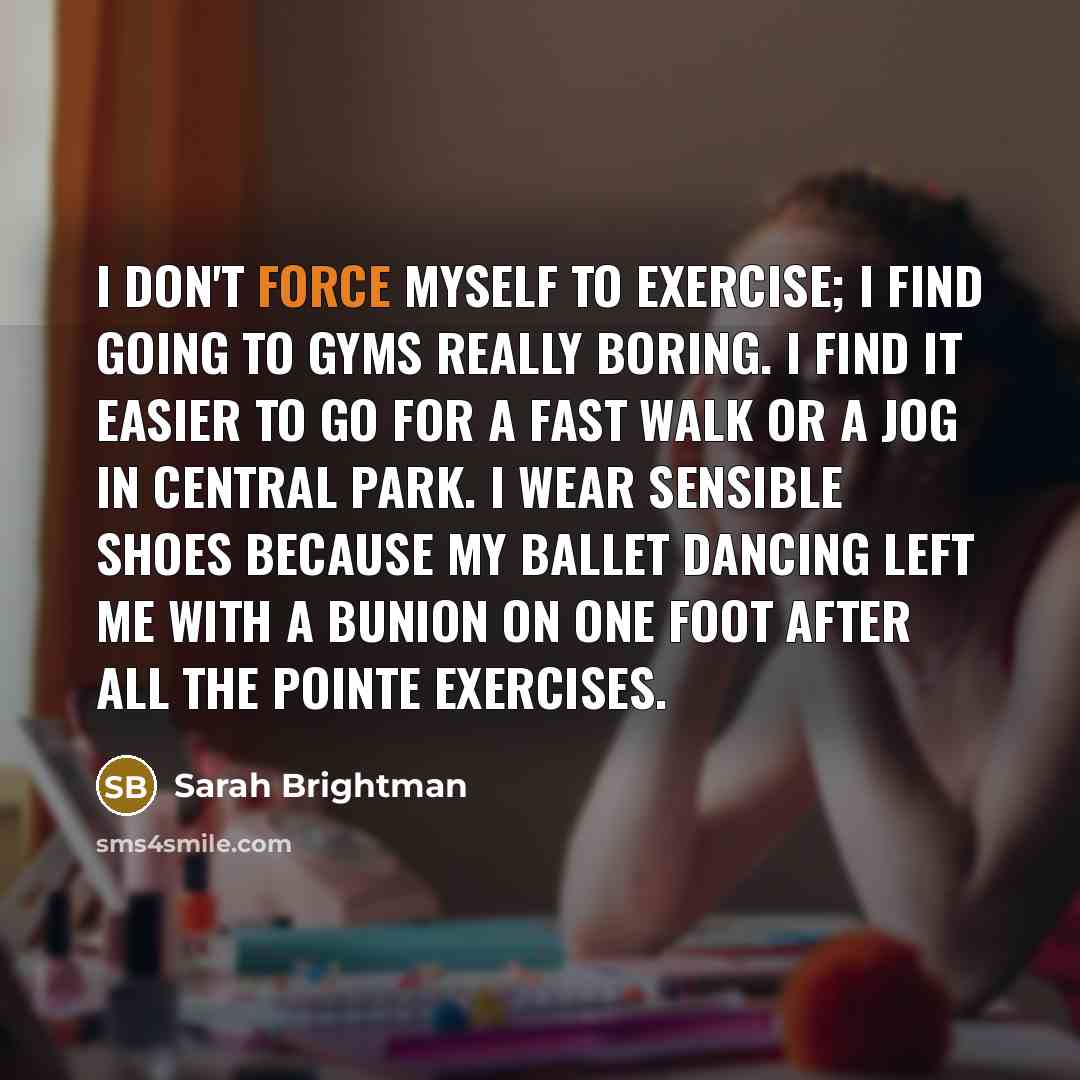 “I don't force myself to exercise; I find going to…” quote by Sarah Brightman