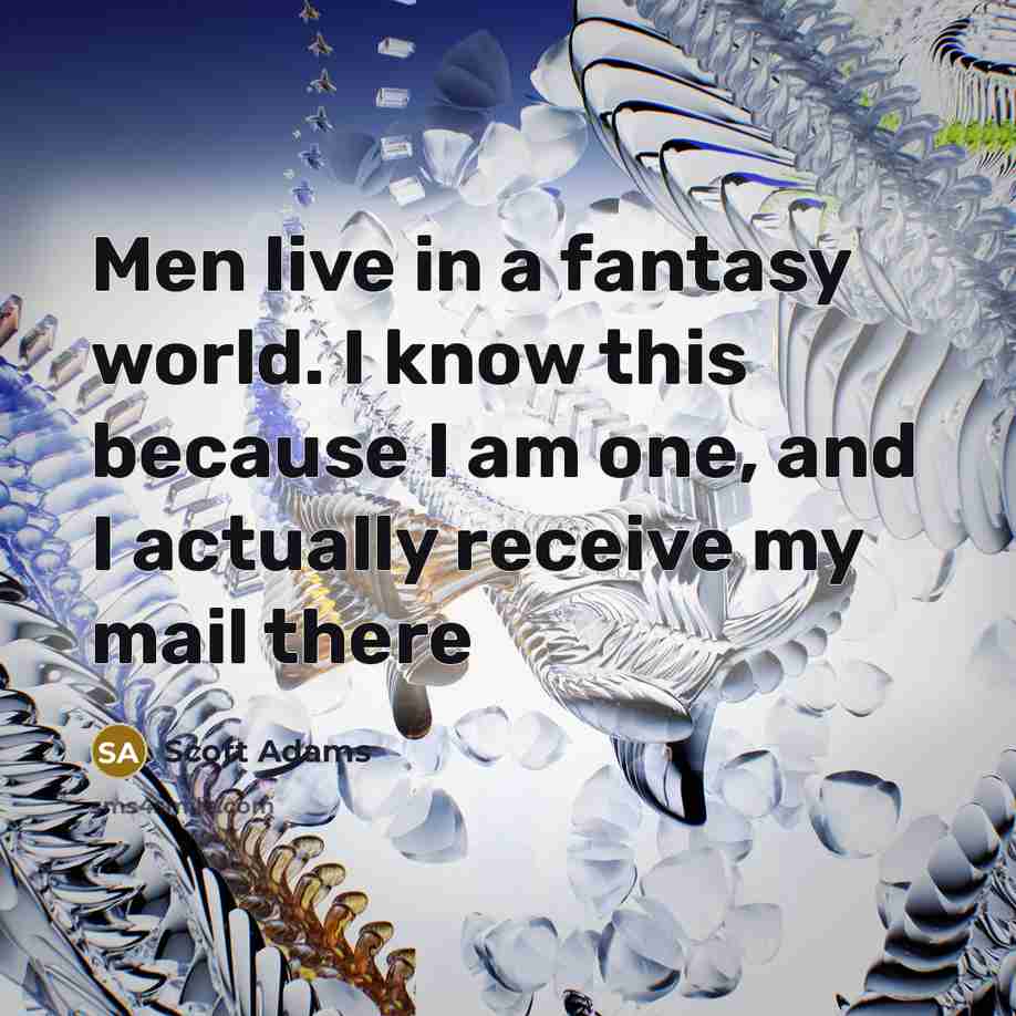 “Men live in a fantasy world. I know this because…” quote by Scott Adams