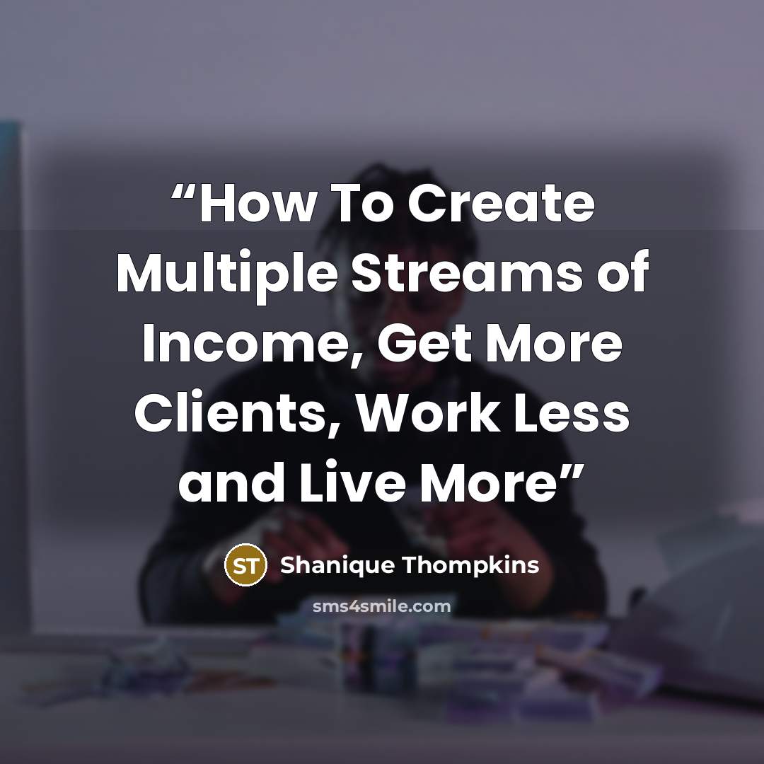 “How To Create Multiple Streams of Income, Get More Clients, Work Less and Live More” quote by Shanique Thompkins