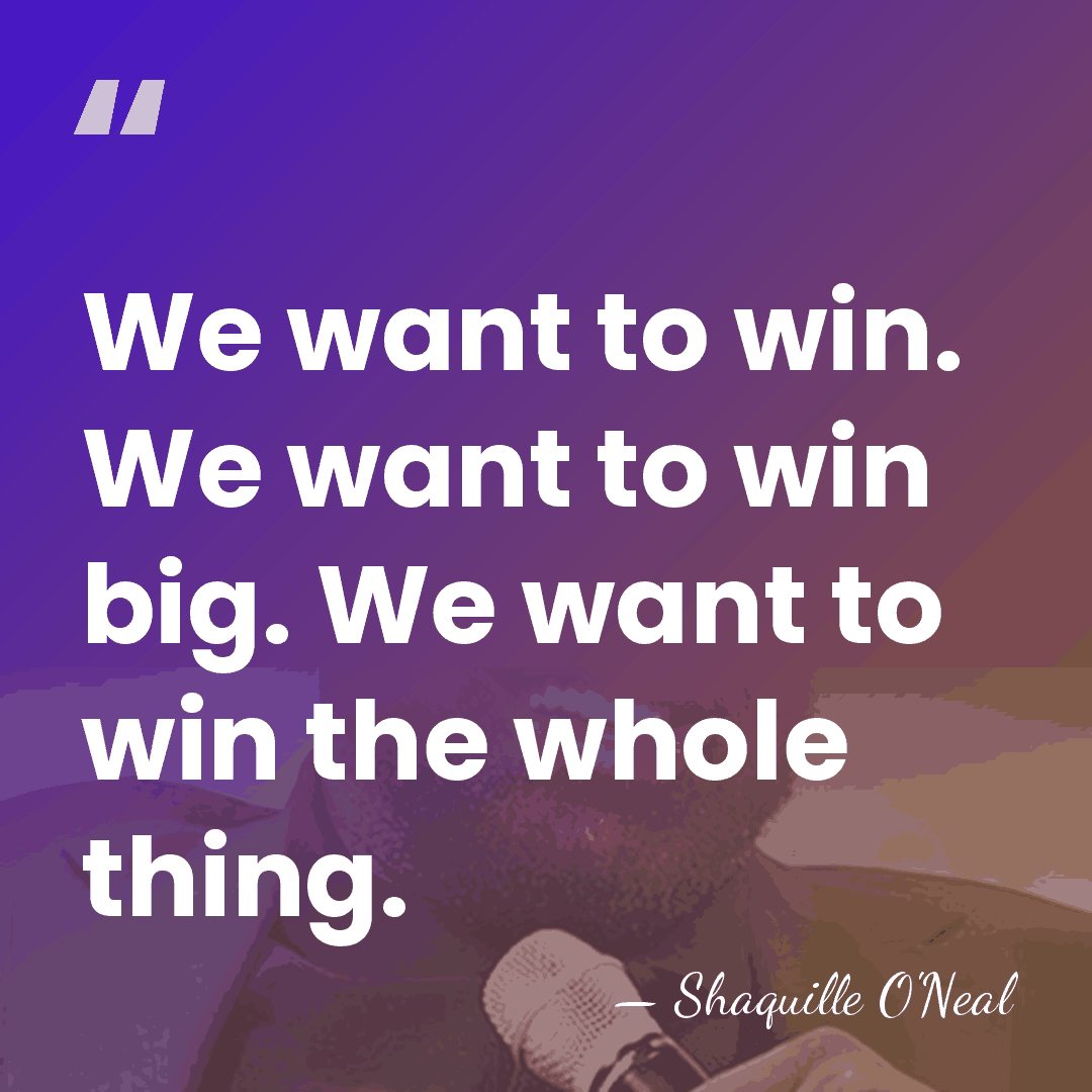 We want to win. We want to win big. We want to&hellip; - Shaquille O'Neal