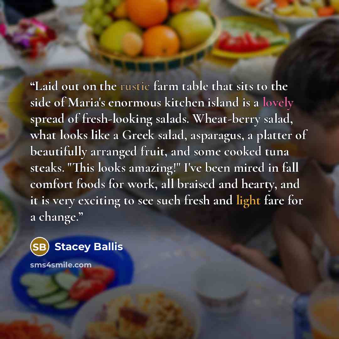 “Laid out on the rustic farm table that sits to the side of Maria's enormous kitchen island is a lovely spread of fresh-looking salads. Wheat-berry salad, what looks like a Greek salad, asparagus, a platter of beautifully arranged fruit, and some cooked tuna steaks. "This looks amazing!" I've been…” quote by Stacey Ballis