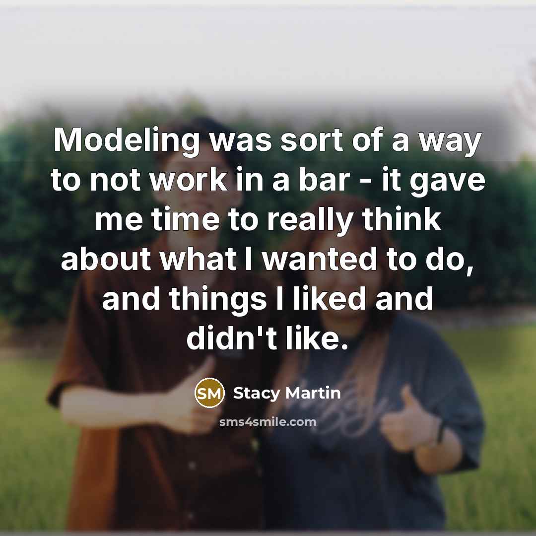 “Modeling was sort of a way to not work in a bar - it gave me time to really think about what I wanted to do, and things I liked and didn't like.” quote by Stacy Martin