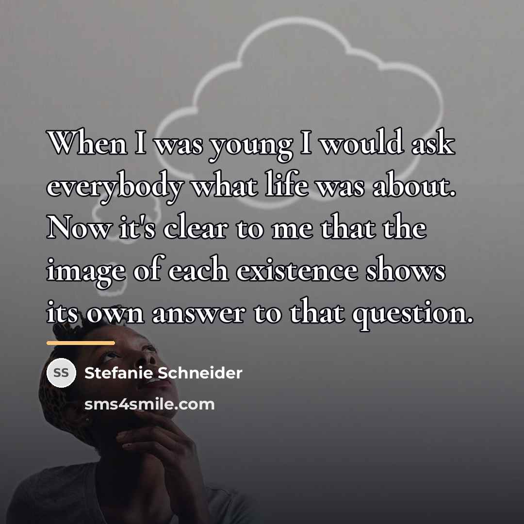 “When I was young I would ask everybody what life…” quote by Stefanie Schneider