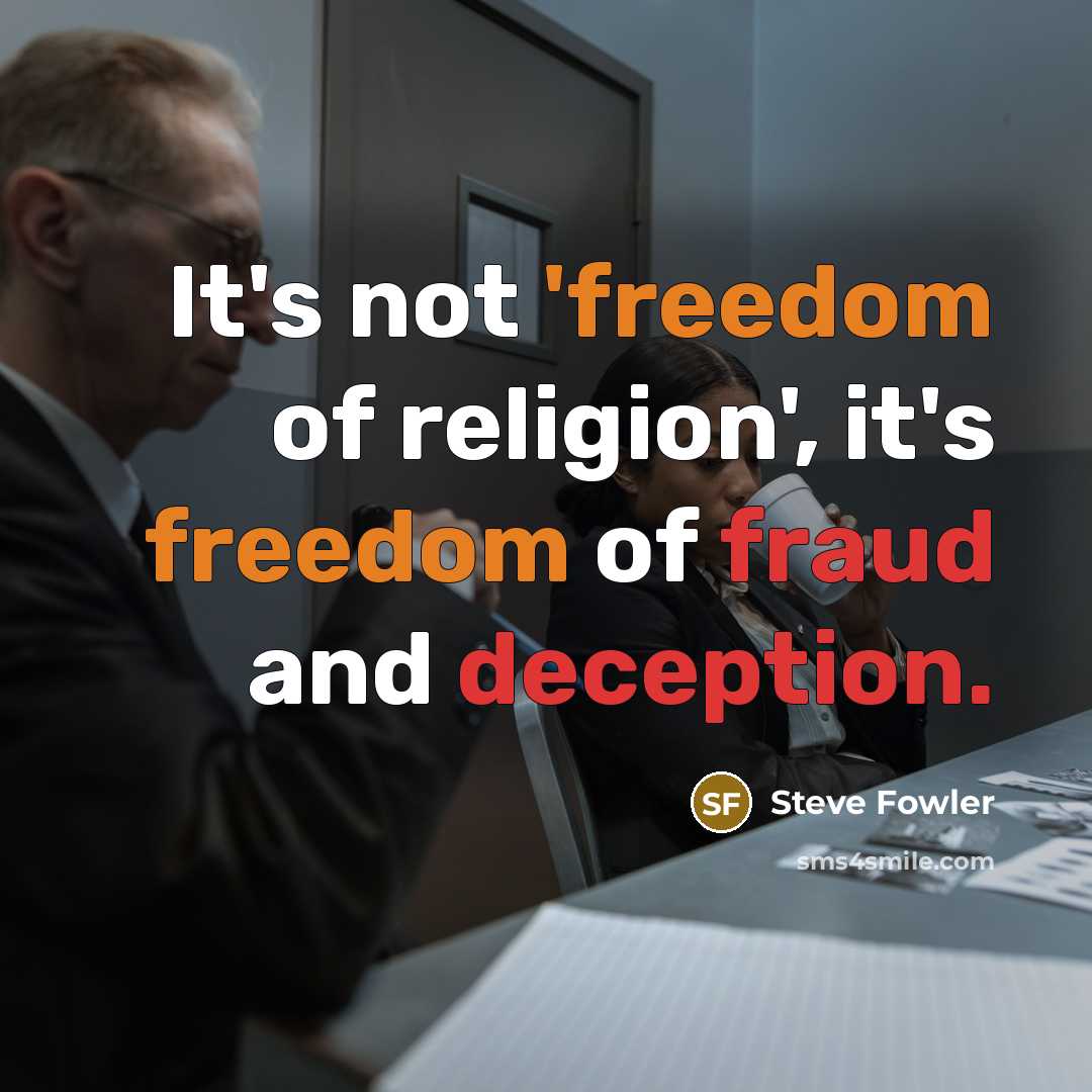 “It's not 'freedom of religion', it's freedom of fraud and deception.” quote by Steve Fowler