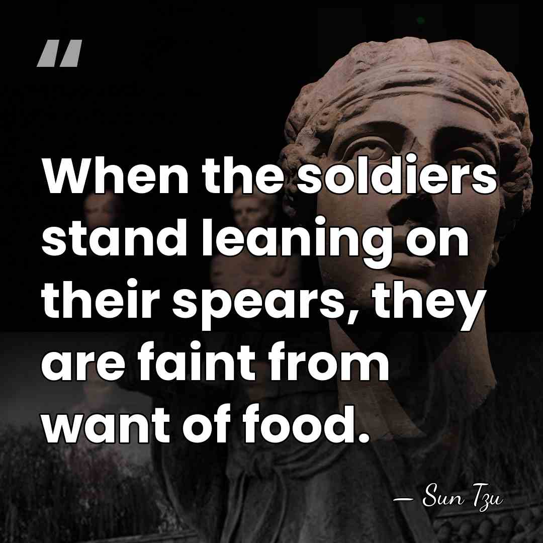 When the soldiers stand leaning on their spears, they are faint from&hellip; - Sun Tzu
