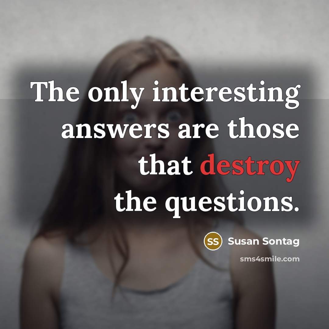 “The only interesting answers are those that destroy the questions.…” quote by Susan Sontag