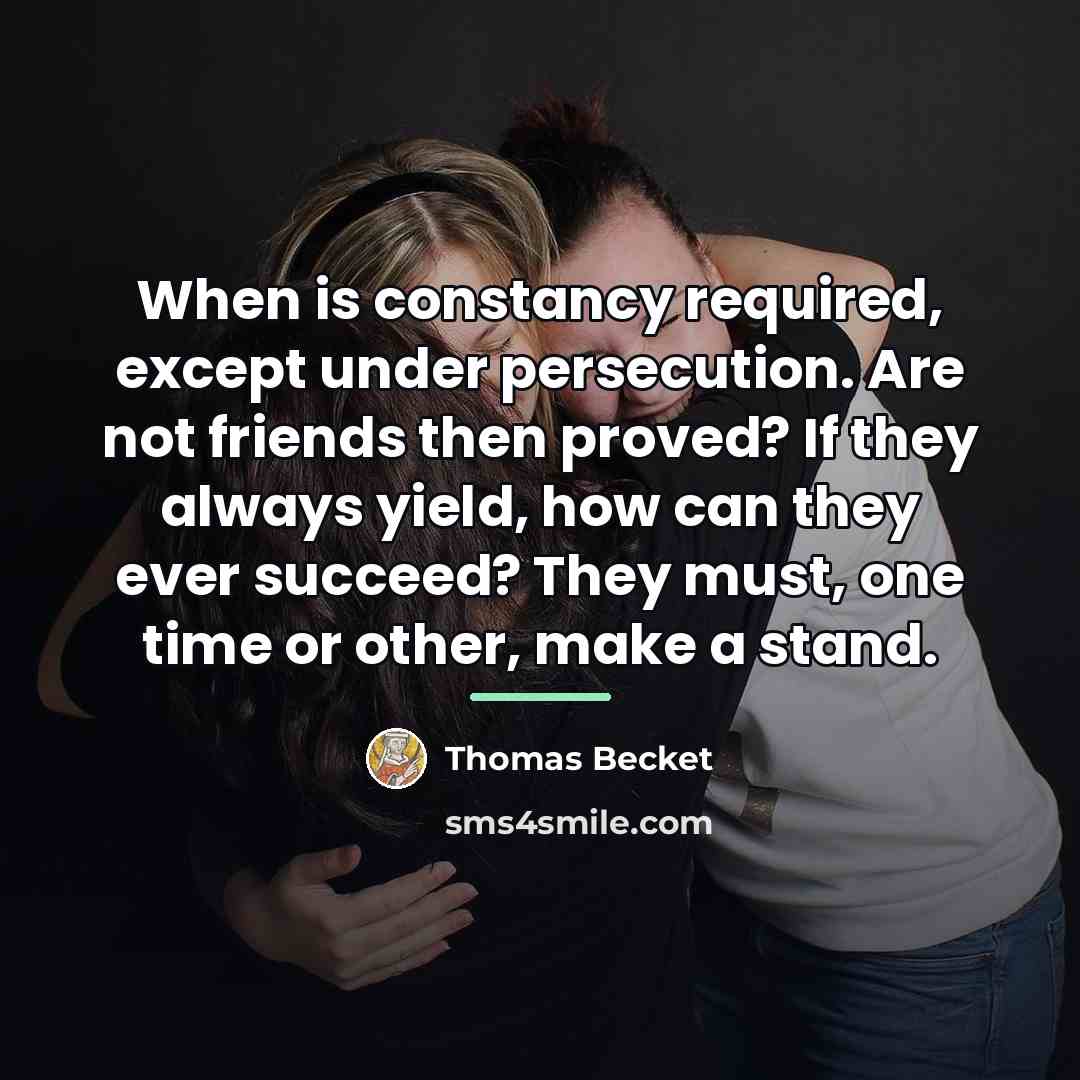 “When is constancy required, except under persecution. Are not friends…” quote by Thomas Becket