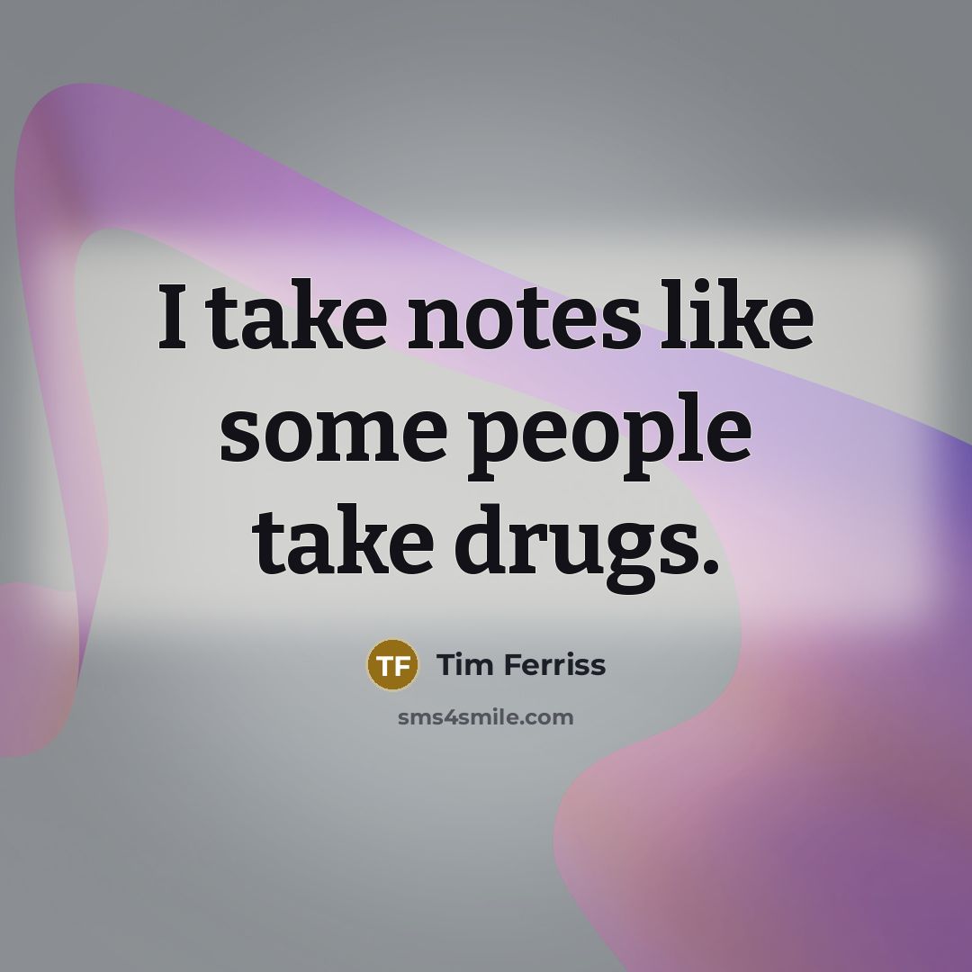 “I take notes like some people take drugs.…” quote by Tim Ferriss