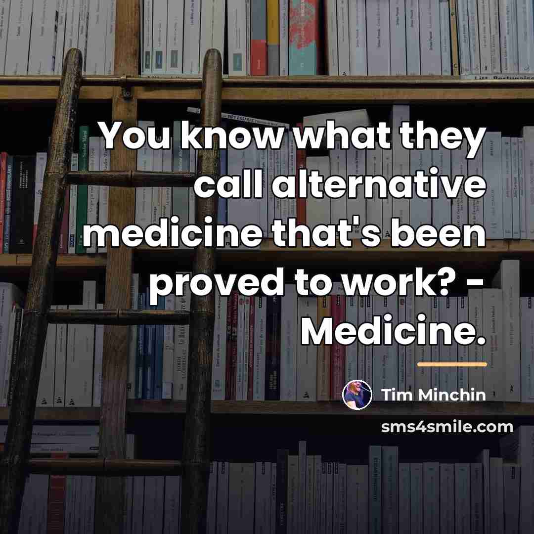 “You know what they call alternative medicine that's been proved…” quote by Tim Minchin