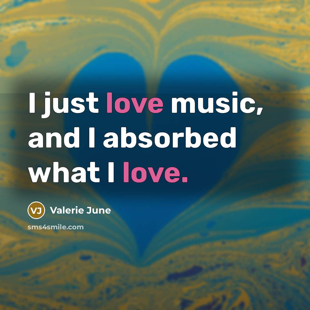 “I just love music, and I absorbed what I love.…” quote by Valerie June