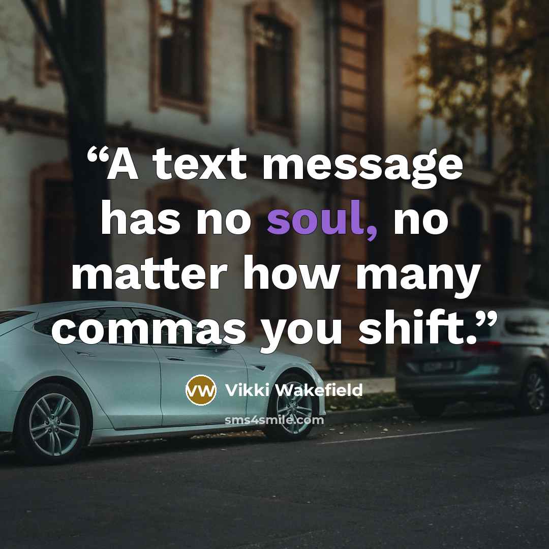 “A text message has no soul, no matter how many commas you shift.” quote by Vikki Wakefield