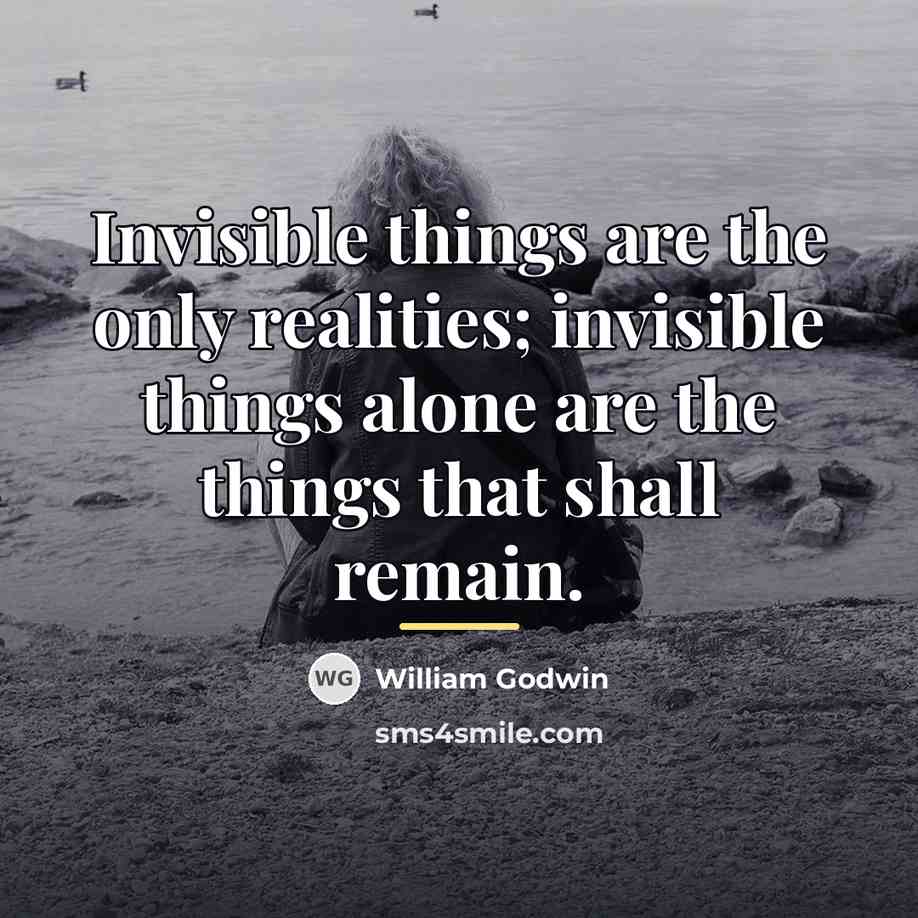“Invisible things are the only realities; invisible things alone are…” quote by William Godwin